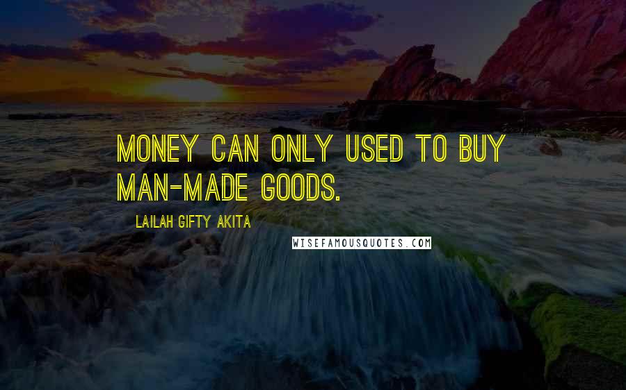 Lailah Gifty Akita Quotes: Money can only used to buy man-made goods.