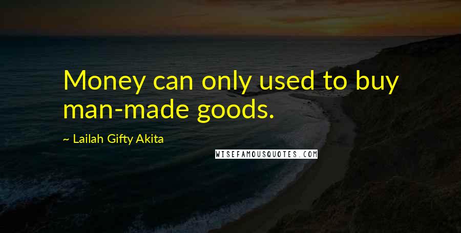 Lailah Gifty Akita Quotes: Money can only used to buy man-made goods.