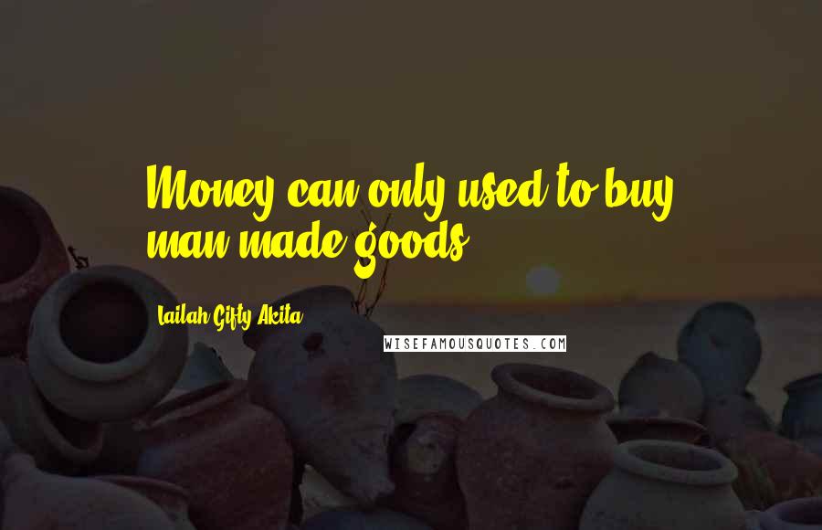 Lailah Gifty Akita Quotes: Money can only used to buy man-made goods.