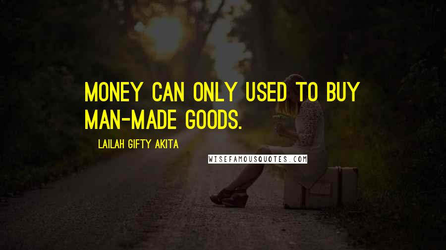 Lailah Gifty Akita Quotes: Money can only used to buy man-made goods.