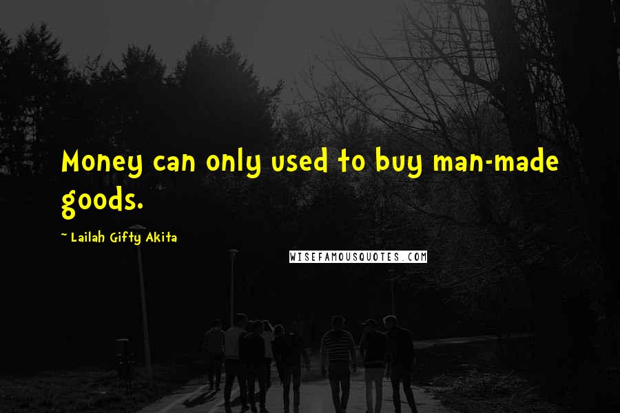Lailah Gifty Akita Quotes: Money can only used to buy man-made goods.