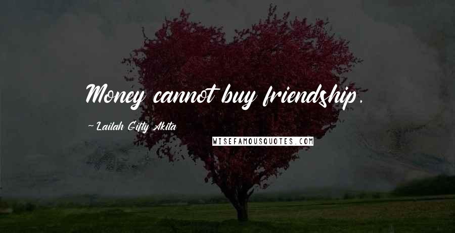 Lailah Gifty Akita Quotes: Money cannot buy friendship.
