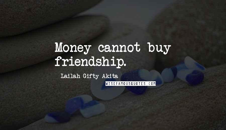 Lailah Gifty Akita Quotes: Money cannot buy friendship.