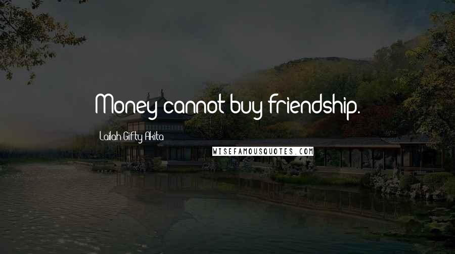 Lailah Gifty Akita Quotes: Money cannot buy friendship.