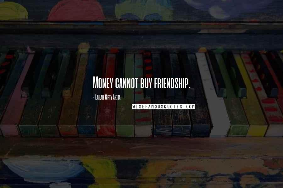 Lailah Gifty Akita Quotes: Money cannot buy friendship.