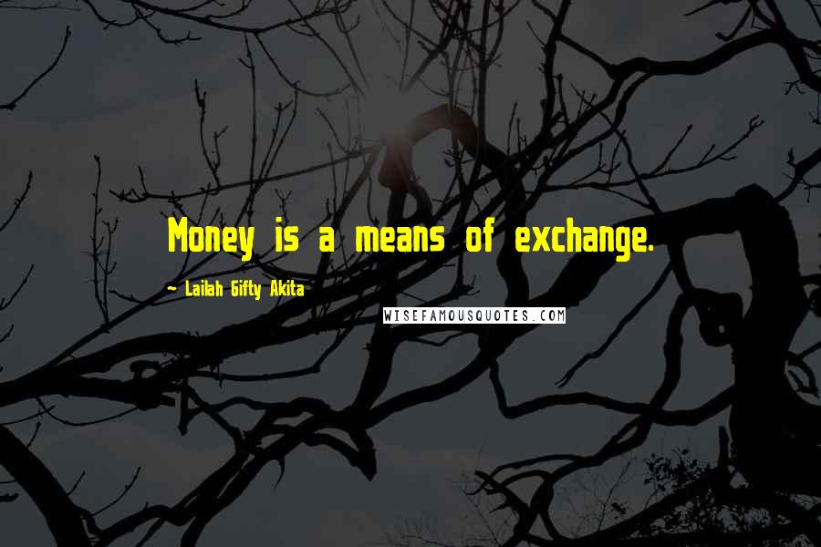 Lailah Gifty Akita Quotes: Money is a means of exchange.
