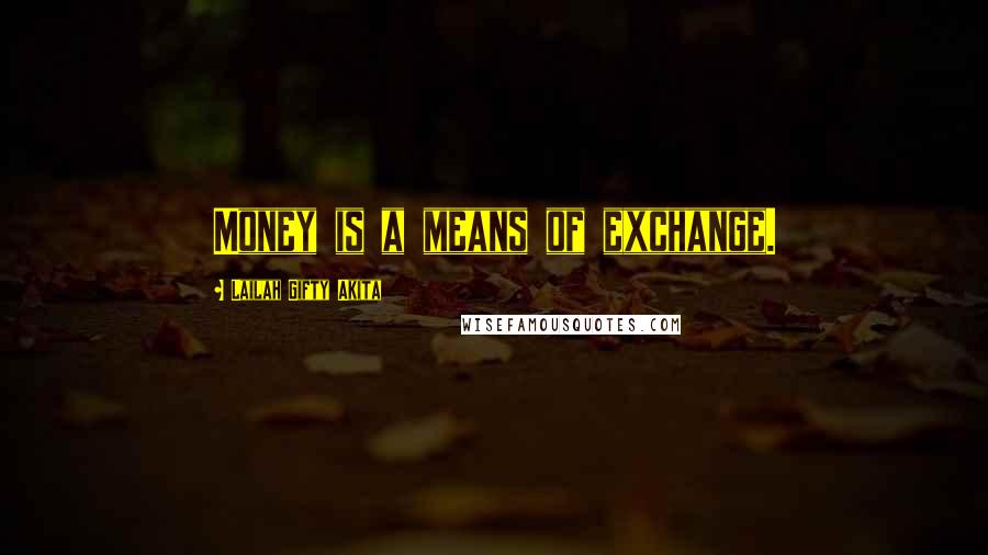 Lailah Gifty Akita Quotes: Money is a means of exchange.
