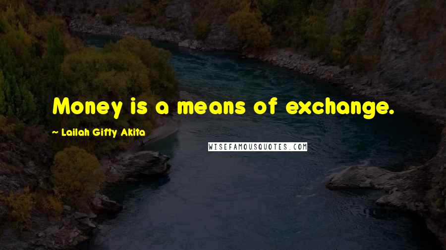 Lailah Gifty Akita Quotes: Money is a means of exchange.