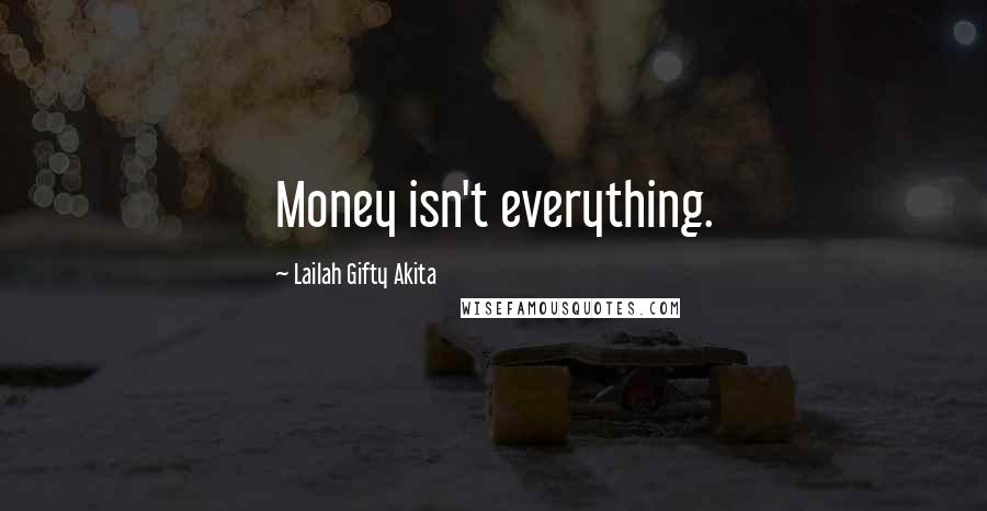 Lailah Gifty Akita Quotes: Money isn't everything.