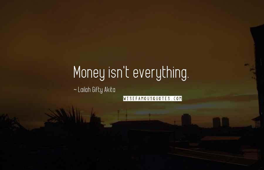 Lailah Gifty Akita Quotes: Money isn't everything.