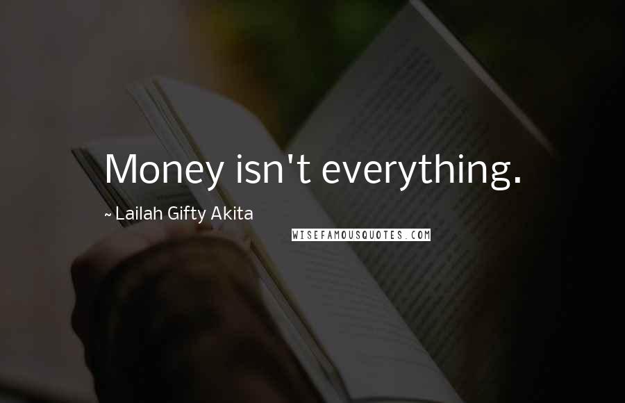 Lailah Gifty Akita Quotes: Money isn't everything.