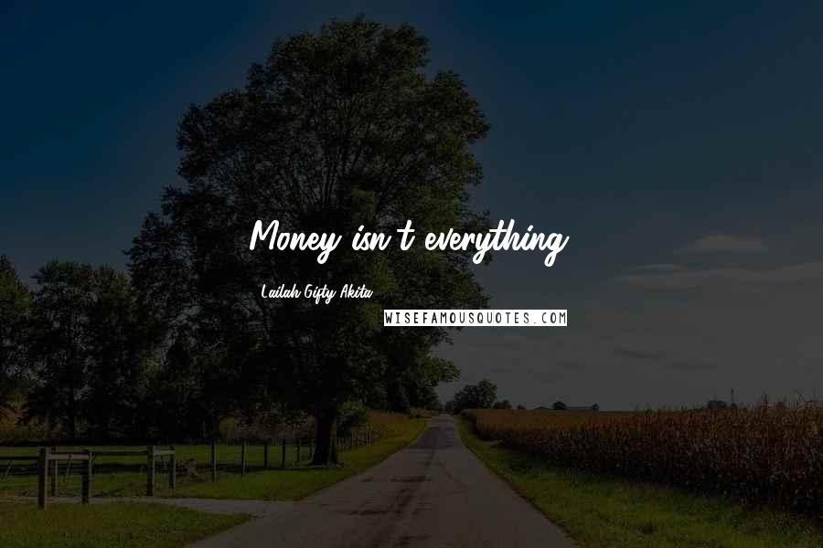 Lailah Gifty Akita Quotes: Money isn't everything.