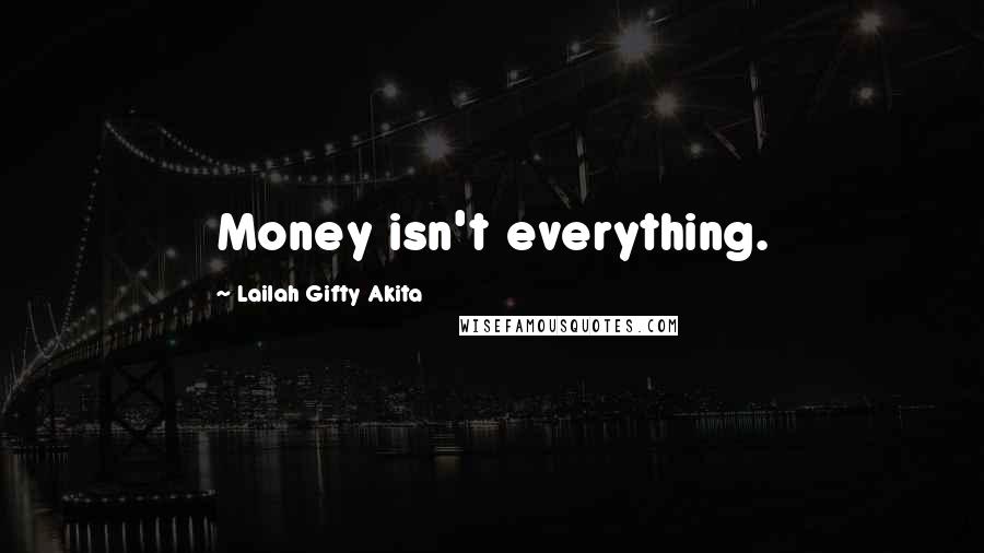 Lailah Gifty Akita Quotes: Money isn't everything.