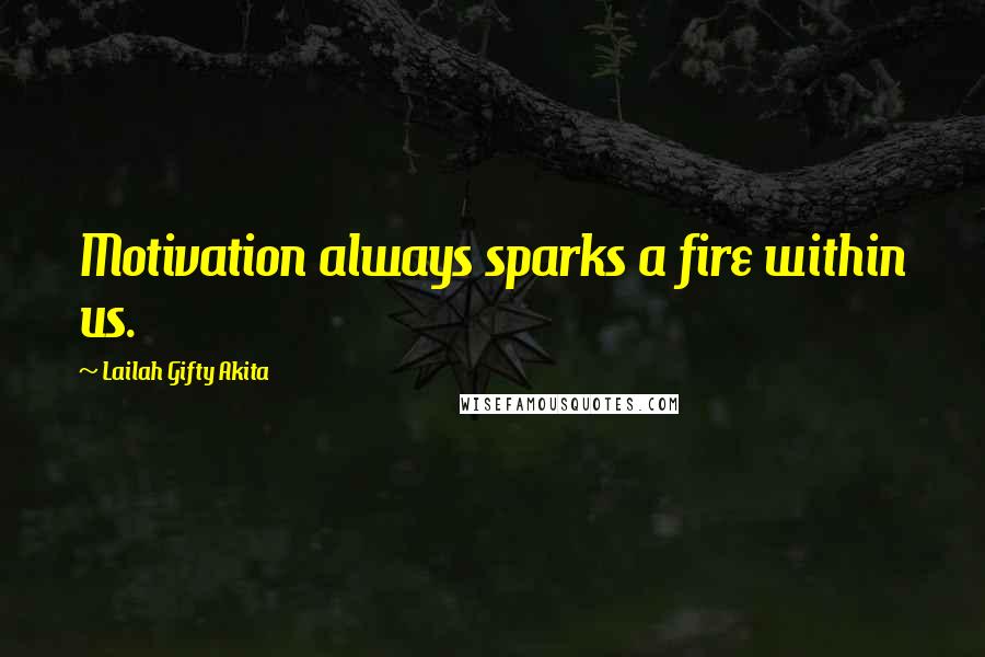 Lailah Gifty Akita Quotes: Motivation always sparks a fire within us.