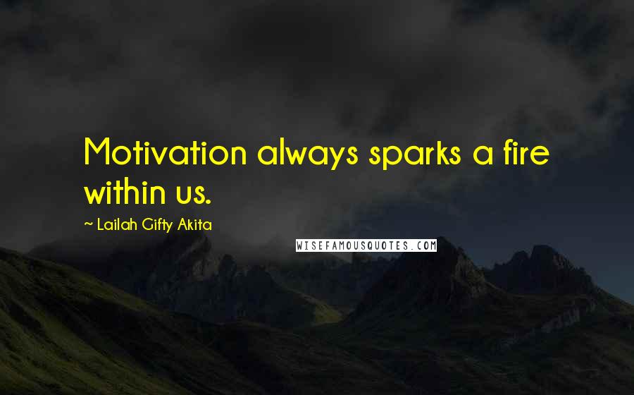 Lailah Gifty Akita Quotes: Motivation always sparks a fire within us.