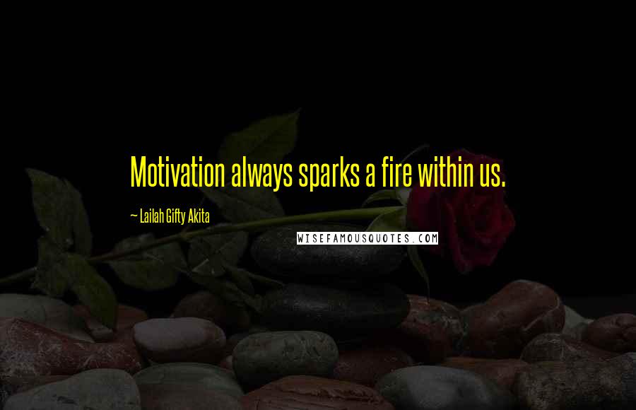 Lailah Gifty Akita Quotes: Motivation always sparks a fire within us.