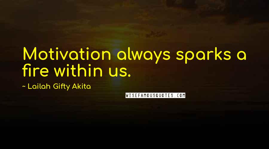 Lailah Gifty Akita Quotes: Motivation always sparks a fire within us.