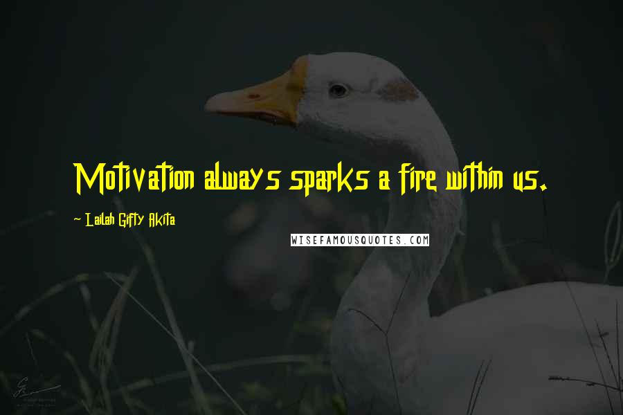 Lailah Gifty Akita Quotes: Motivation always sparks a fire within us.