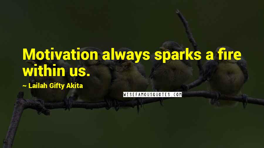 Lailah Gifty Akita Quotes: Motivation always sparks a fire within us.