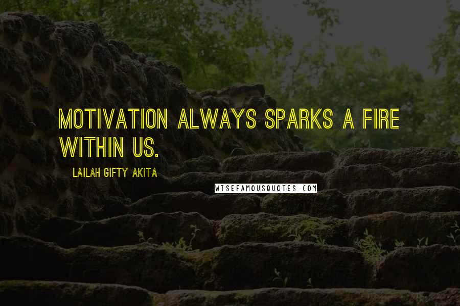 Lailah Gifty Akita Quotes: Motivation always sparks a fire within us.