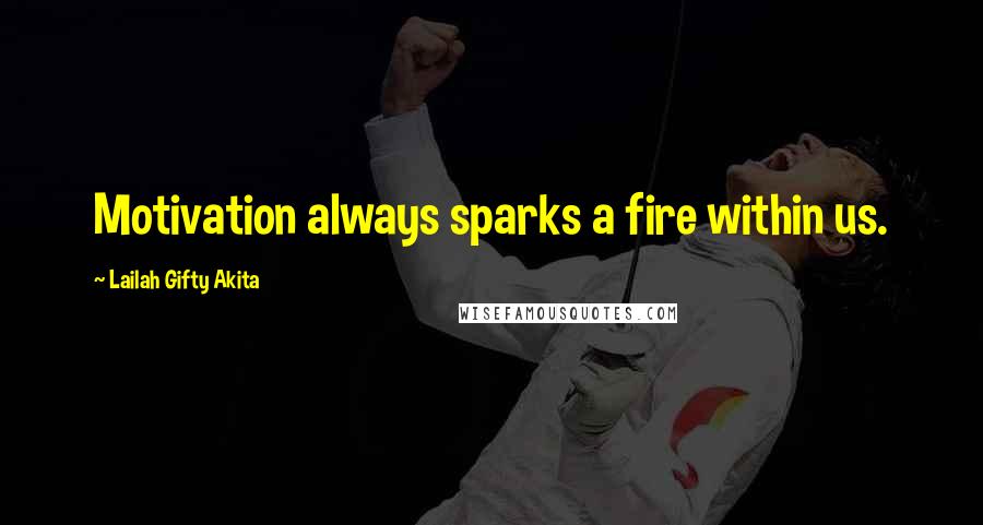 Lailah Gifty Akita Quotes: Motivation always sparks a fire within us.