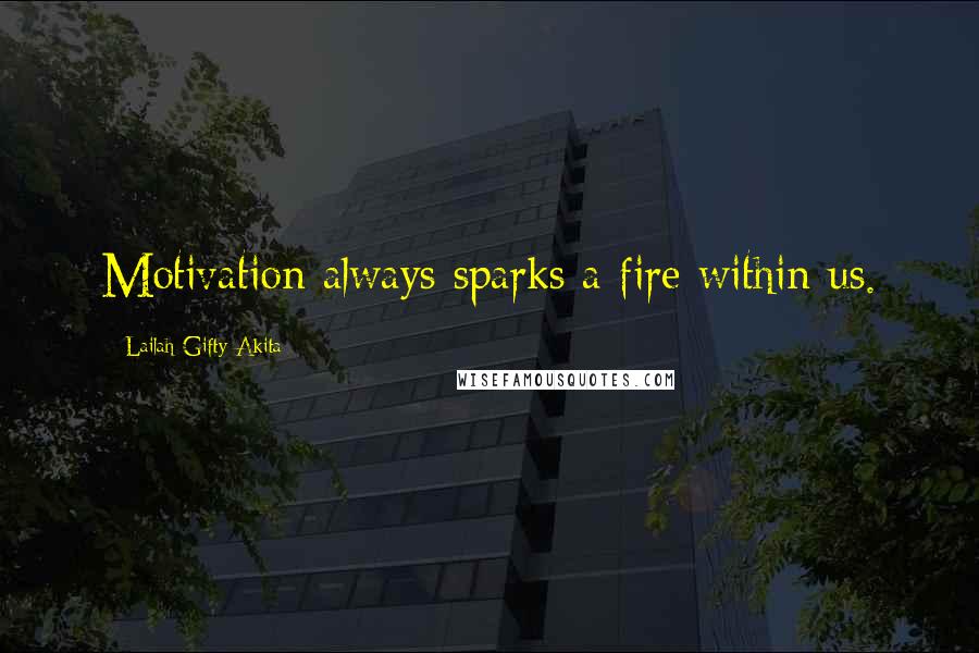 Lailah Gifty Akita Quotes: Motivation always sparks a fire within us.