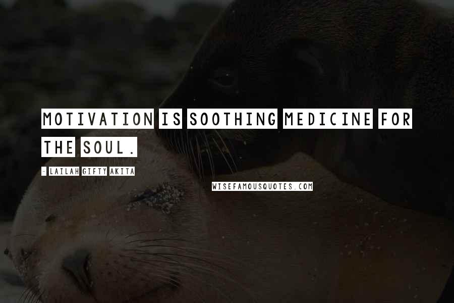 Lailah Gifty Akita Quotes: Motivation is soothing medicine for the soul.