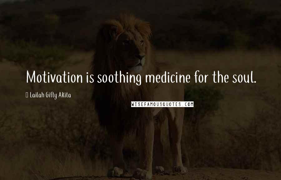 Lailah Gifty Akita Quotes: Motivation is soothing medicine for the soul.