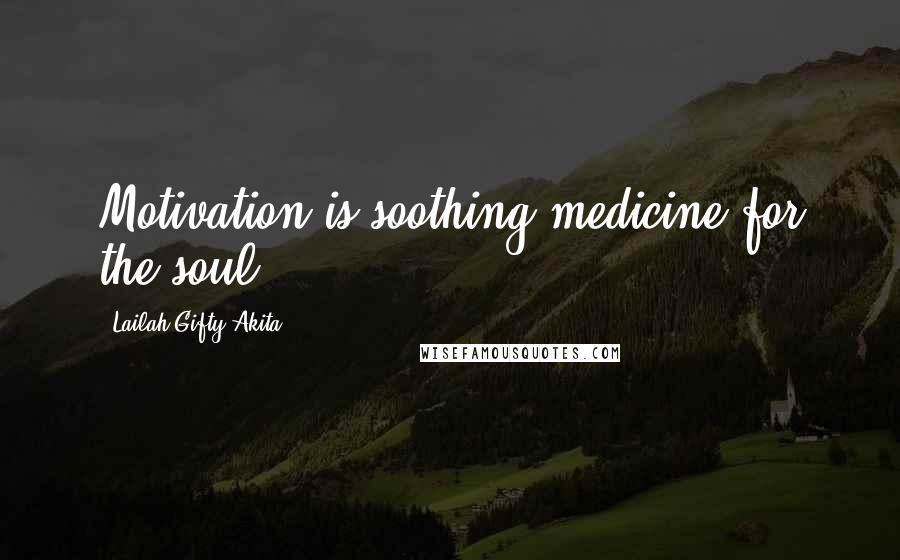 Lailah Gifty Akita Quotes: Motivation is soothing medicine for the soul.