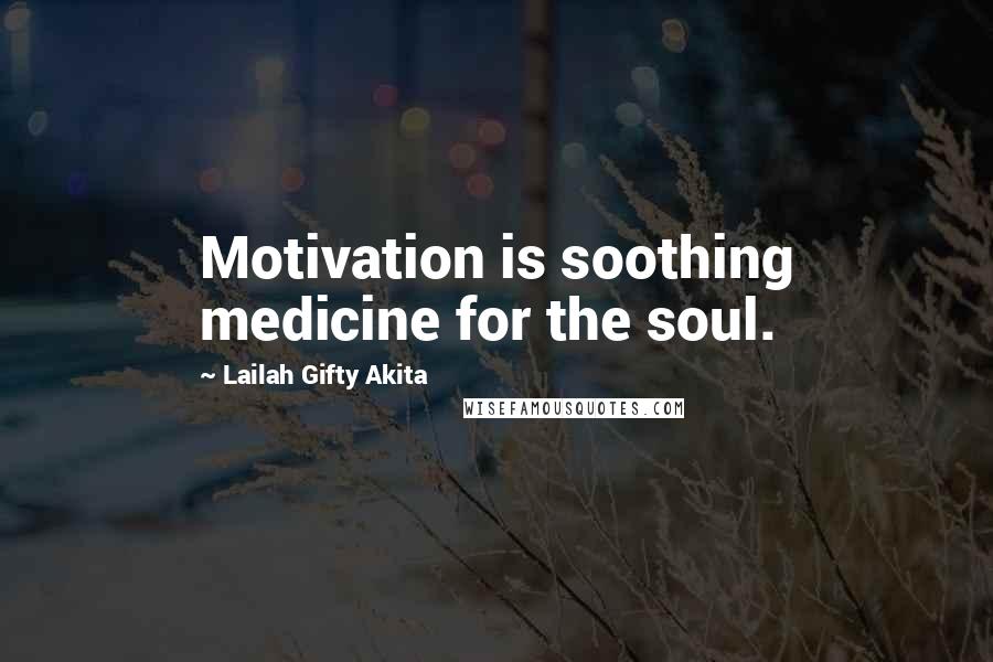 Lailah Gifty Akita Quotes: Motivation is soothing medicine for the soul.