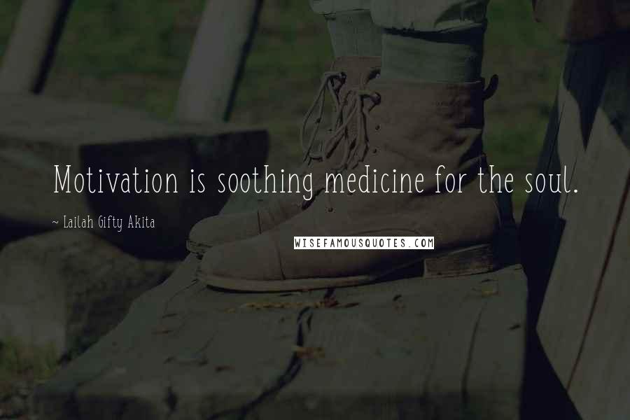 Lailah Gifty Akita Quotes: Motivation is soothing medicine for the soul.