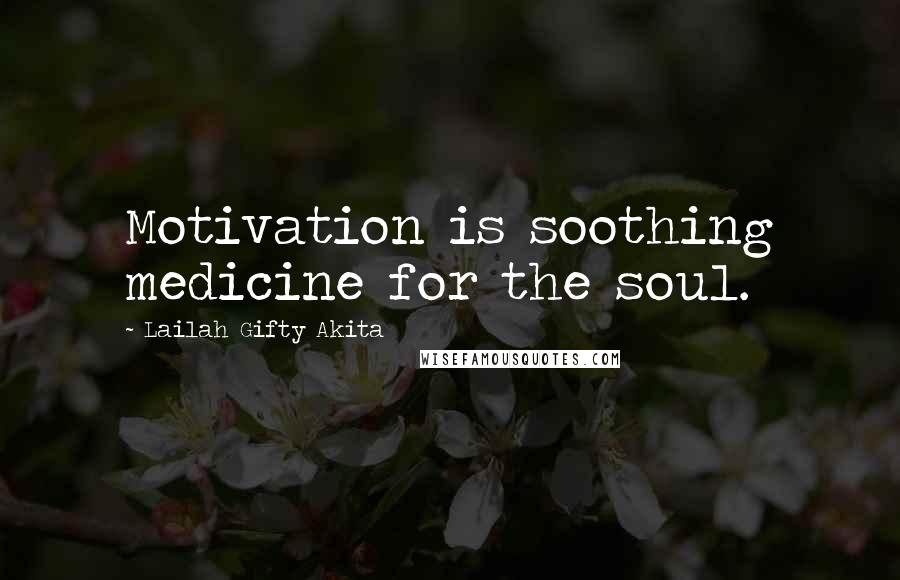 Lailah Gifty Akita Quotes: Motivation is soothing medicine for the soul.