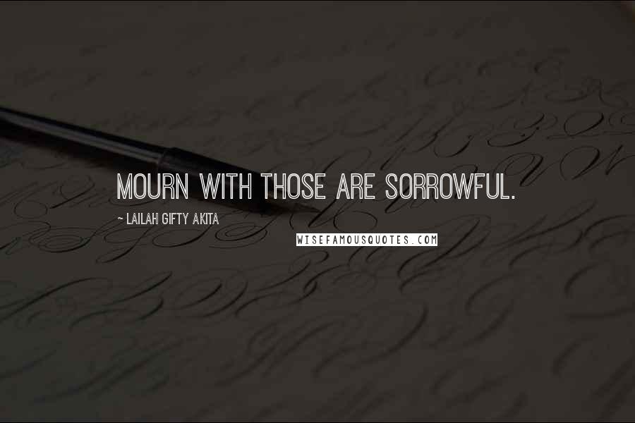 Lailah Gifty Akita Quotes: Mourn with those are sorrowful.