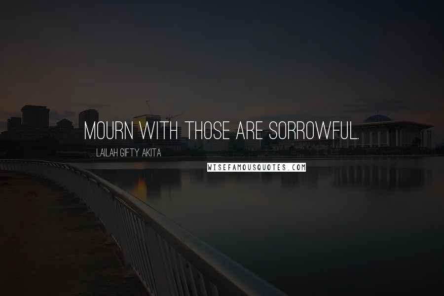 Lailah Gifty Akita Quotes: Mourn with those are sorrowful.