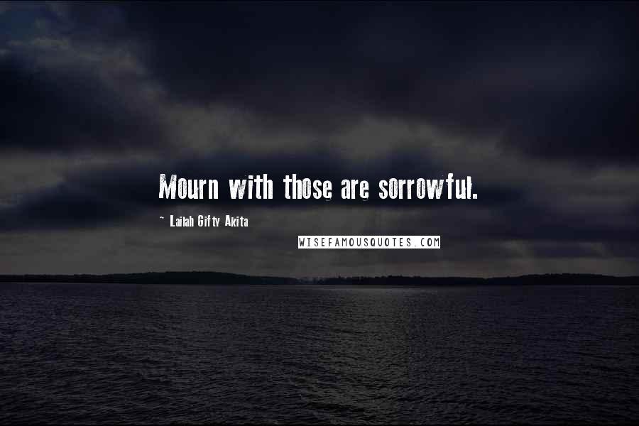 Lailah Gifty Akita Quotes: Mourn with those are sorrowful.