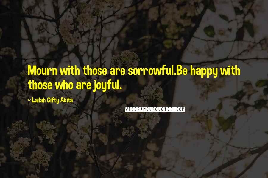 Lailah Gifty Akita Quotes: Mourn with those are sorrowful.Be happy with those who are joyful.