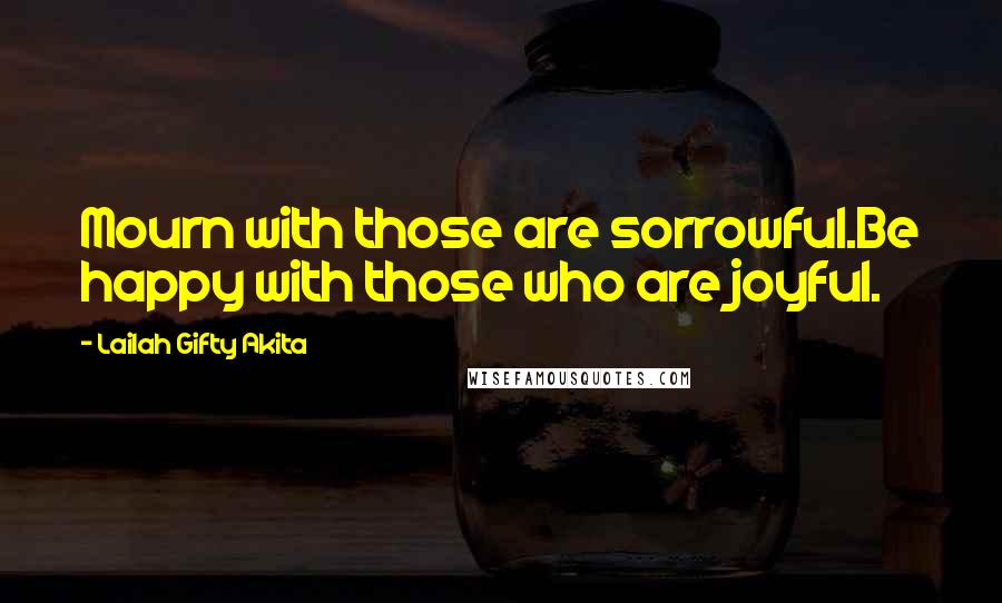 Lailah Gifty Akita Quotes: Mourn with those are sorrowful.Be happy with those who are joyful.