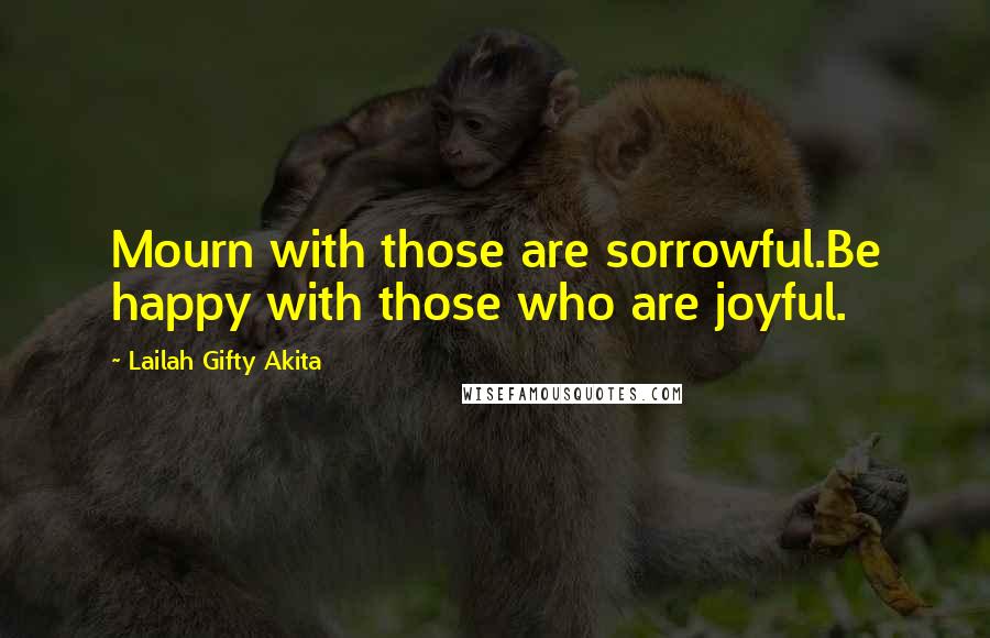 Lailah Gifty Akita Quotes: Mourn with those are sorrowful.Be happy with those who are joyful.