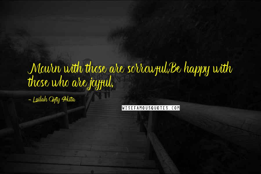 Lailah Gifty Akita Quotes: Mourn with those are sorrowful.Be happy with those who are joyful.