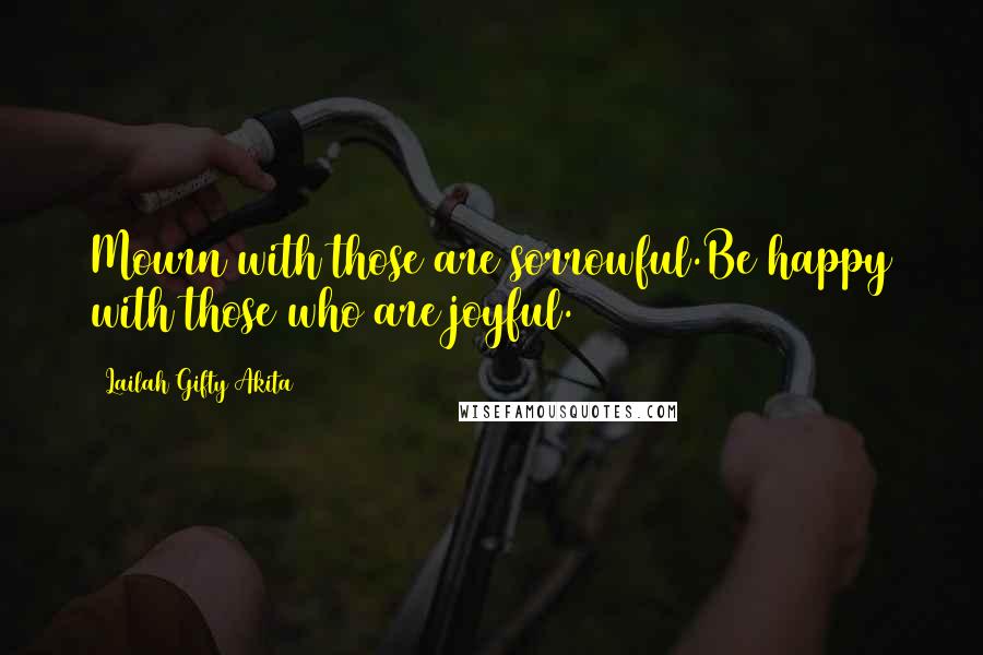 Lailah Gifty Akita Quotes: Mourn with those are sorrowful.Be happy with those who are joyful.