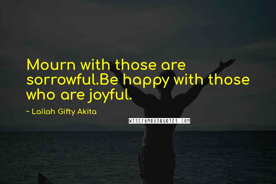 Lailah Gifty Akita Quotes: Mourn with those are sorrowful.Be happy with those who are joyful.