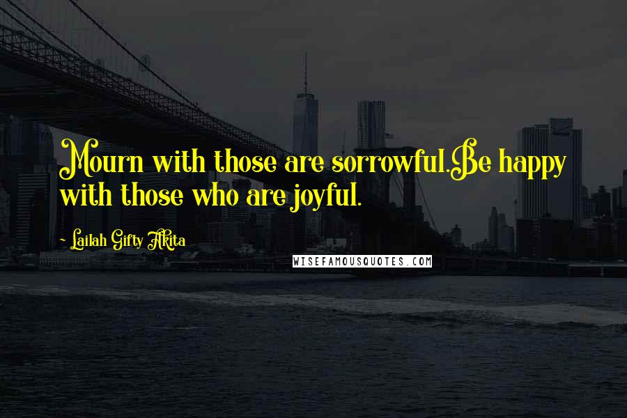 Lailah Gifty Akita Quotes: Mourn with those are sorrowful.Be happy with those who are joyful.