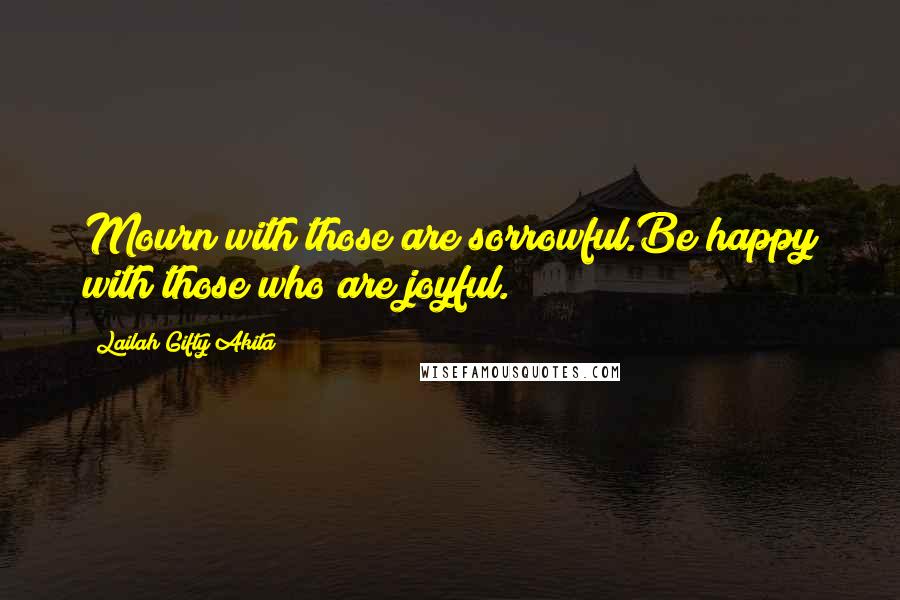 Lailah Gifty Akita Quotes: Mourn with those are sorrowful.Be happy with those who are joyful.