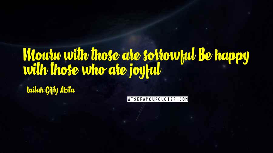 Lailah Gifty Akita Quotes: Mourn with those are sorrowful.Be happy with those who are joyful.