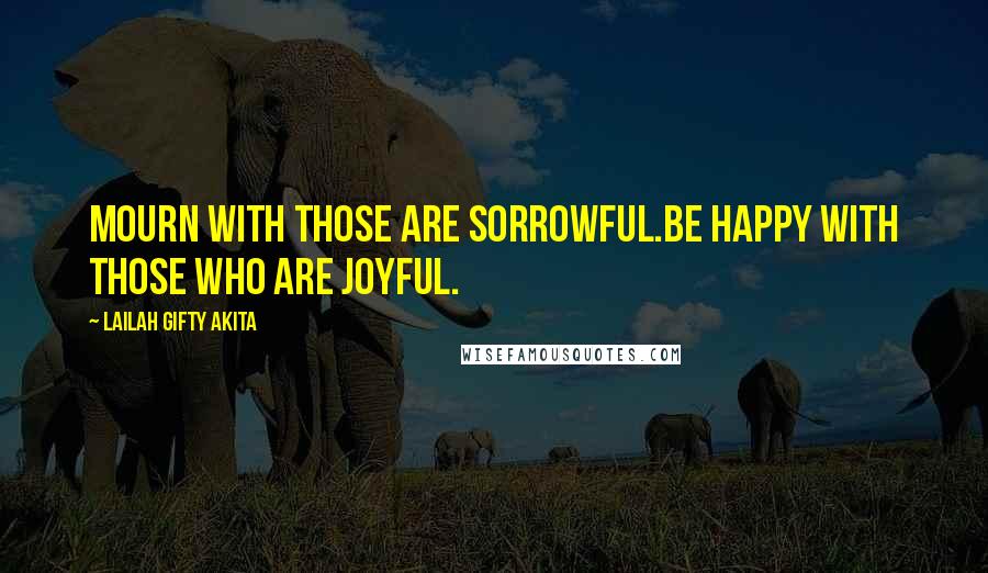 Lailah Gifty Akita Quotes: Mourn with those are sorrowful.Be happy with those who are joyful.