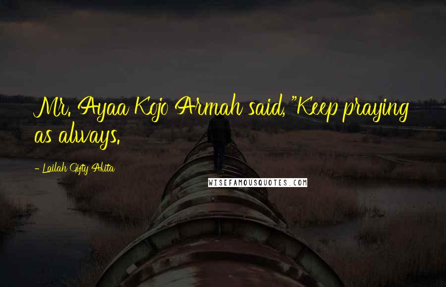 Lailah Gifty Akita Quotes: Mr. Ayaa Kojo Armah said, "Keep praying as always.