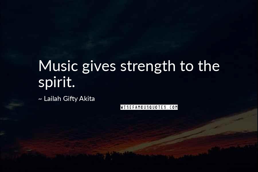 Lailah Gifty Akita Quotes: Music gives strength to the spirit.