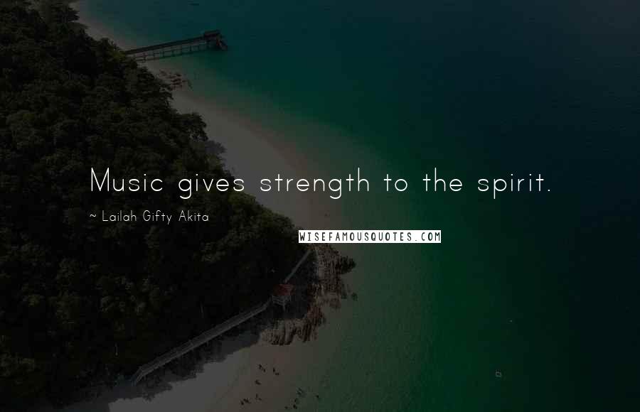 Lailah Gifty Akita Quotes: Music gives strength to the spirit.