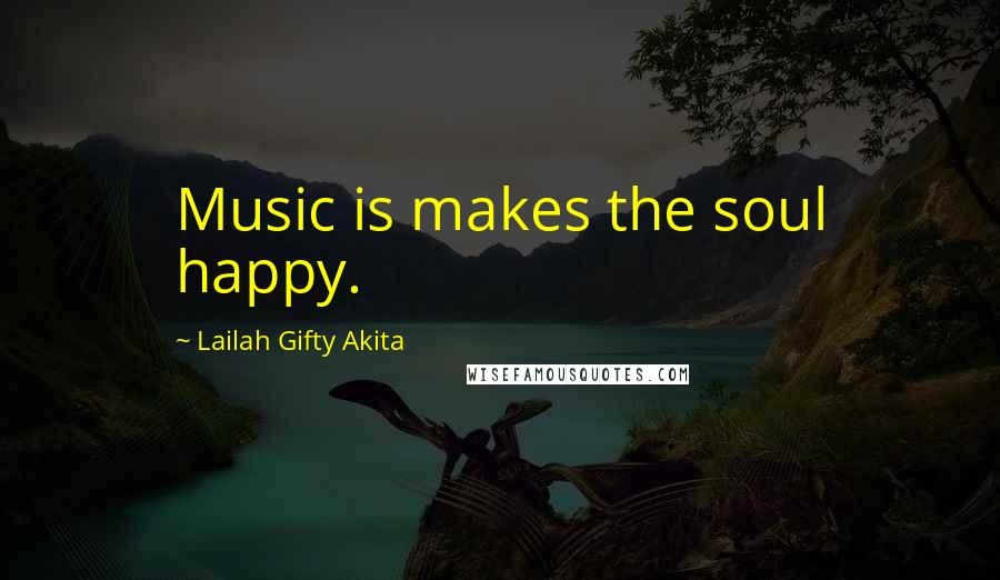 Lailah Gifty Akita Quotes: Music is makes the soul happy.