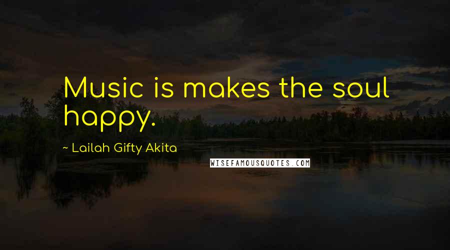 Lailah Gifty Akita Quotes: Music is makes the soul happy.